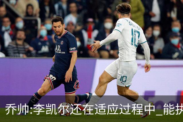 乔帅:李凯尔还在适应过程中 能执教他真的很棒