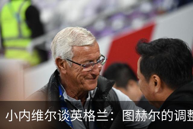 小内维尔谈英格兰：图赫尔的调整很出色 任何言语都形容不了凯恩