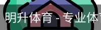 明升体育 - 专业体育赛事平台